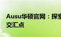 Ausu华硕官网：探索前沿科技与优质生活的交汇点