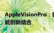 AppleVisionPro：领先行业的视觉技术与智能创新结合