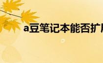 a豆笔记本能否扩展内存？一看便知