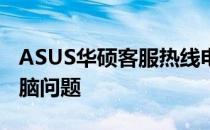 ASUS华硕客服热线电话：一站式解决您的电脑问题
