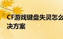 CF游戏键盘失灵怎么办？——故障排查与解决方案