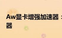 Aw显卡增强加速器：提升游戏体验的必备神器