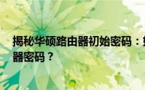 揭秘华硕路由器初始密码：如何找回或重置您的ASUS路由器密码？