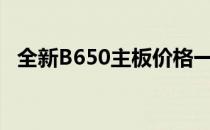 全新B650主板价格一览，性能特点大解析