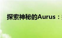 探索神秘的Aurus：探秘未知的世界魅力