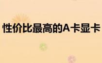 性价比最高的A卡显卡：选购指南与全面评测
