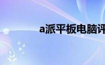 a派平板电脑评测与使用指南