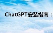 ChatGPT安装指南：详细步骤与注意事项