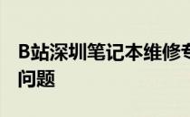 B站深圳笔记本维修专家：专业解决你的电脑问题