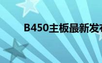 B450主板最新发布时间及功能介绍