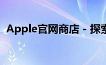 Apple官网商店 - 探索最新科技与独特体验