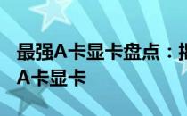 最强A卡显卡盘点：揭秘当前市场上最顶尖的A卡显卡