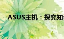 ASUS主机：探究知名品牌的实力与魅力