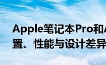 Apple笔记本Pro和Air的区别：深度解析配置、性能与设计差异