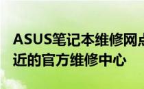 ASUS笔记本维修网点大全：快速找到离您最近的官方维修中心