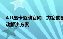 ATI显卡驱动官网 - 为您的显卡提供最佳性能和稳定性的驱动解决方案