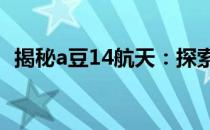 揭秘a豆14航天：探索太空科技的新里程碑
