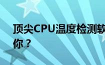 顶尖CPU温度检测软件大比拼：哪款最适合你？