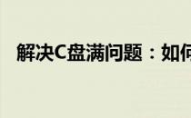 解决C盘满问题：如何有效清理垃圾文件？