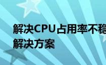 解决CPU占用率不稳定的问题：全面分析与解决方案