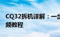 CQ32拆机详解：一步步教你如何拆卸组装视频教程
