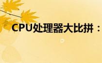 CPU处理器大比拼：哪个型号性能最佳？