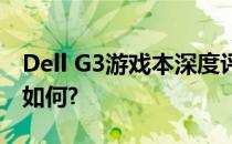 Dell G3游戏本深度评测：性能、设计与价值如何?