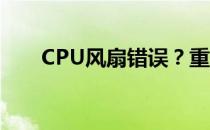 CPU风扇错误？重启或许能解决问题