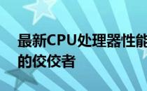 最新CPU处理器性能排行榜，电脑硬件领域的佼佼者