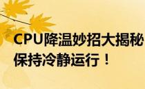 CPU降温妙招大揭秘：让你的电脑瞬间降温，保持冷静运行！
