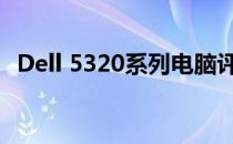 Dell 5320系列电脑评测：性能与设计一览