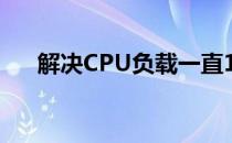 解决CPU负载一直100%的方法与策略