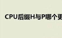 CPU后缀H与P哪个更优？对比分析与探讨