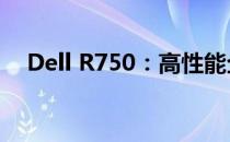 Dell R750：高性能企业级服务器的翘楚