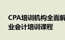 CPA培训机构全面解析：从入门到精通的专业会计培训课程