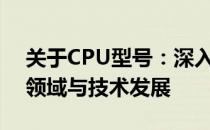 关于CPU型号：深入了解其性能特点、应用领域与技术发展