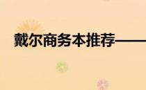 戴尔商务本推荐——高效办公的最佳选择