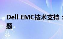 Dell EMC技术支持：专业解决存储与计算难题