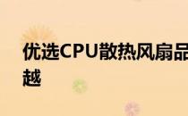 优选CPU散热风扇品牌，品质保证与性能卓越