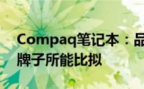 Compaq笔记本：品质与实力的见证，非杂牌子所能比拟
