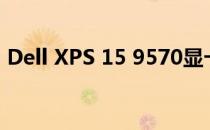 Dell XPS 15 9570显卡性能解析及使用体验