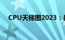 CPU天梯图2023：最新排名与性能解析