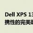 Dell XPS 13详细测评报告：性能、设计与便携性的完美融合