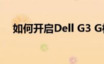如何开启Dell G3 G模式：详细步骤指南