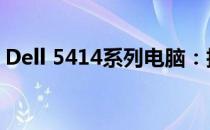 Dell 5414系列电脑：技术与性能的完美结合