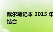 戴尔笔记本 2015 年款：技术与设计的完美结合