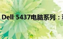 Dell 5437电脑系列：科技与性能的最佳融合
