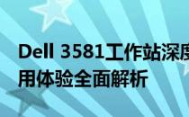 Dell 3581工作站深度评测：性能、设计与使用体验全面解析