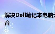 解决Dell笔记本电脑无声问题：一步步恢复声音