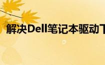 解决Dell笔记本驱动下载问题的方法与策略